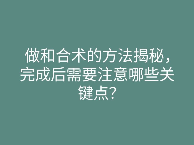 做和合术的方法揭秘,完成后需要注意哪些关键点?