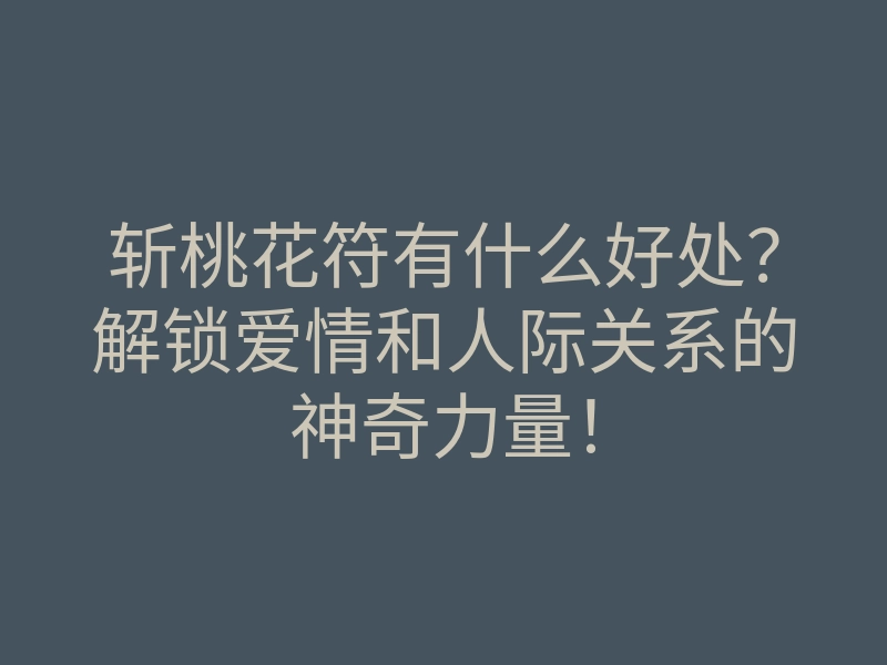 斩桃花符有什么好处?解锁爱情和人际关系的神奇力量!