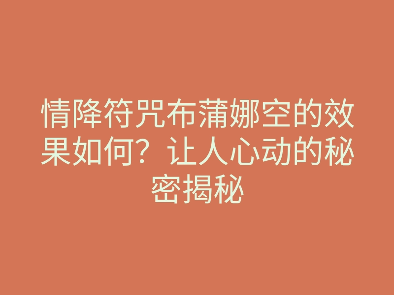 情降符咒布蒲娜空的效果如何?让人心动的秘密揭秘