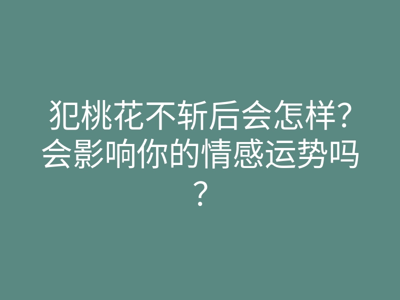 犯桃花不斩后会怎样?会影响你的情感运势吗?