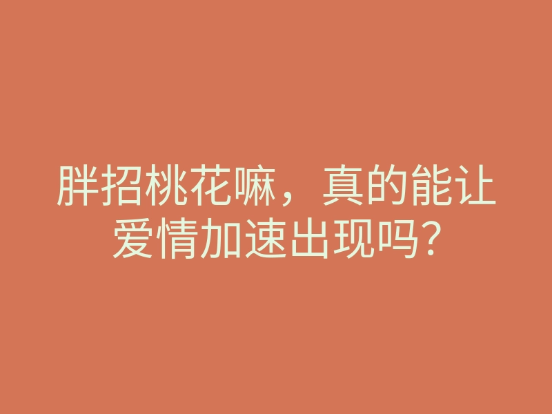 胖招桃花嘛,真的能让爱情加速出现吗?
