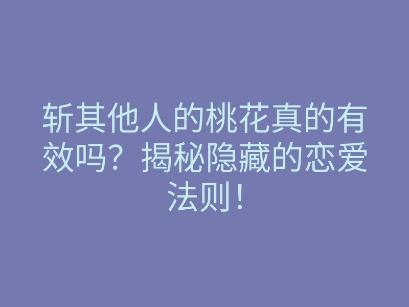 斩其他人的桃花真的有效吗?揭秘隐藏的恋爱法则!