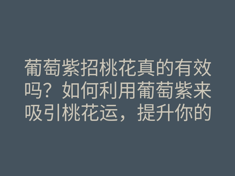 葡萄紫招桃花真的有效吗？如何利用葡萄紫来吸引桃花运，提升你的恋爱运势