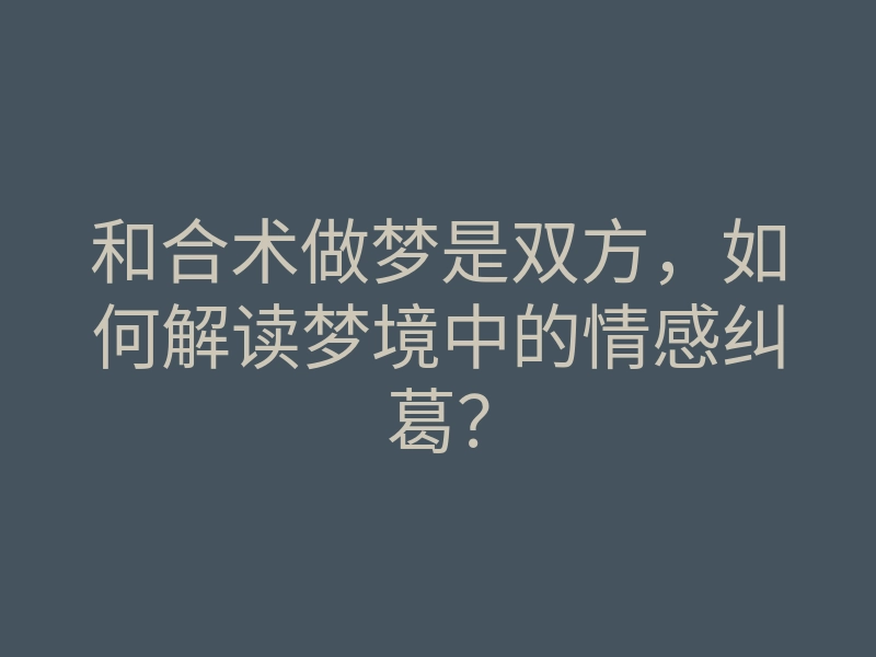 和合术做梦是双方,如何解读梦境中的情感纠葛?