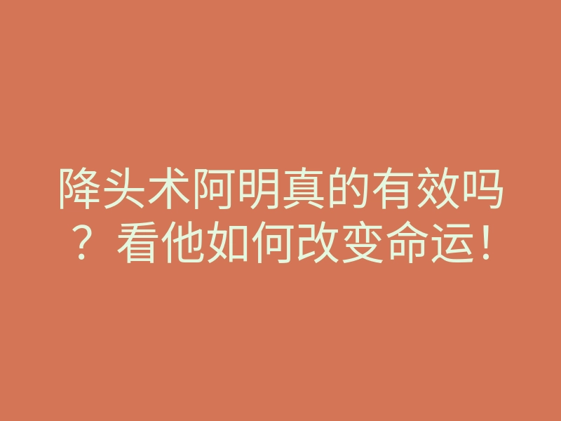 降头术阿明真的有效吗?看他如何改变命运!