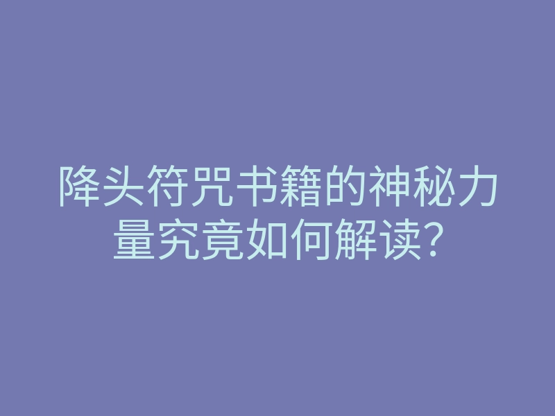 降头符咒书籍的神秘力量究竟如何解读？