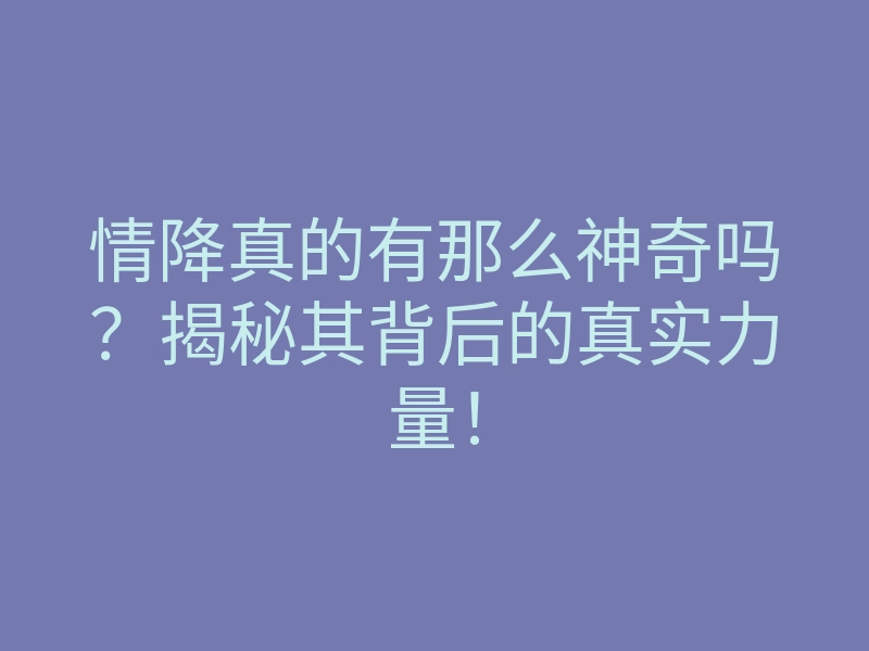 情降真的有那么神奇吗?揭秘其背后的真实力量!