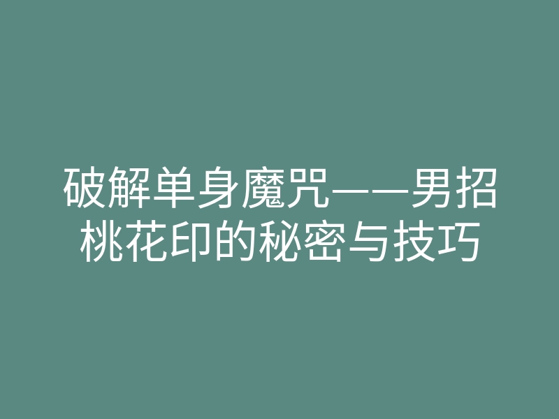 破解单身魔咒——男招桃花印的秘密与技巧