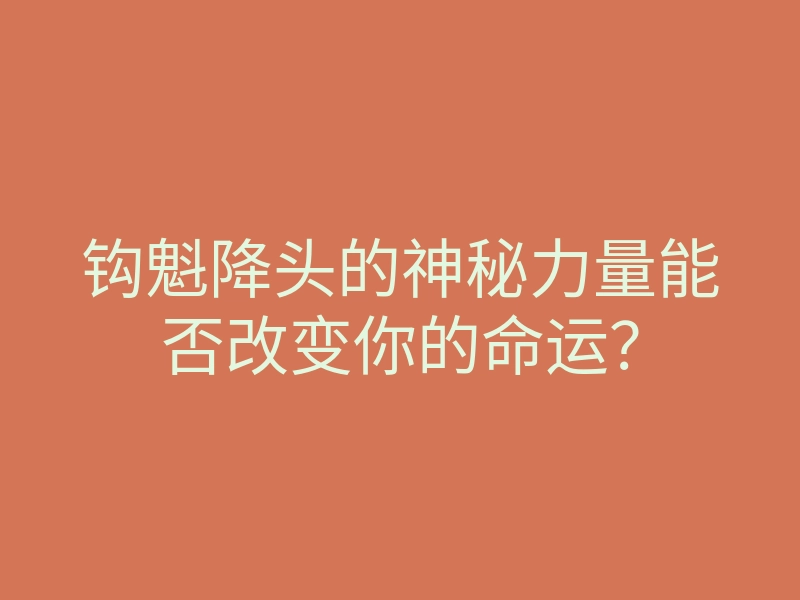 钩魁降头的神秘力量能否改变你的命运?