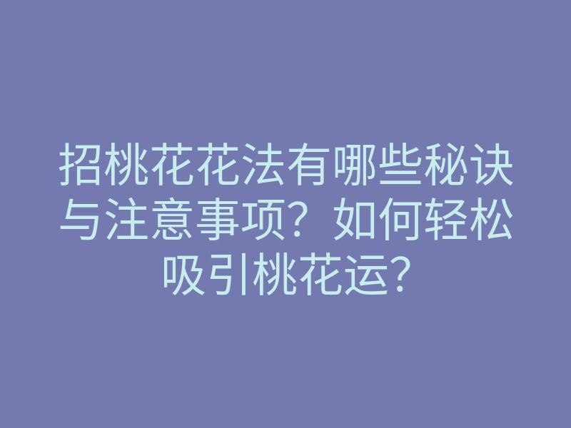 招桃花花法有哪些秘诀与注意事项?如何轻松吸引桃花运?