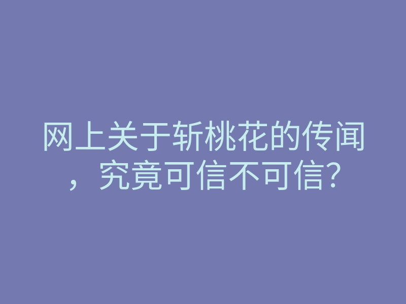 网上关于斩桃花的传闻,究竟可信不可信?