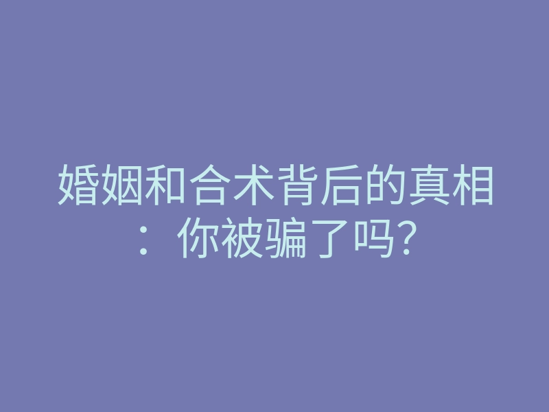 婚姻和合术背后的真相:你被骗了吗?
