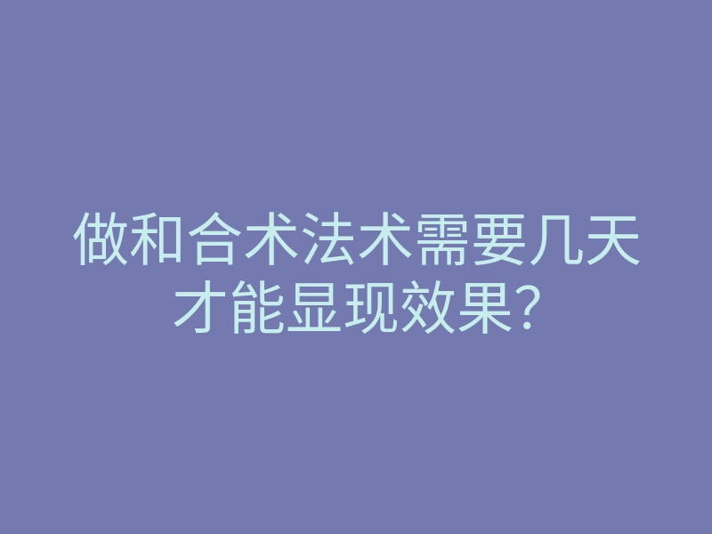 做和合术法术需要几天才能显现效果?