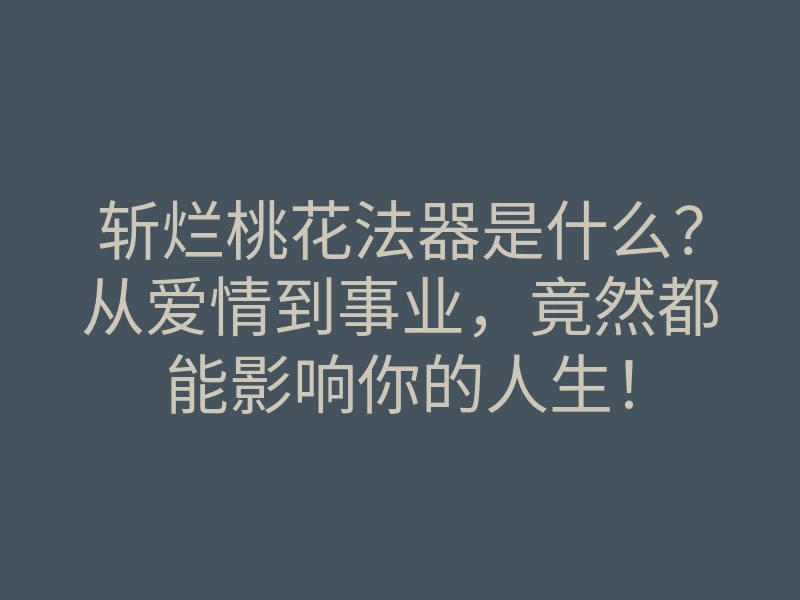 斩烂桃花法器是什么?从爱情到事业,竟然都能影响你的人生!