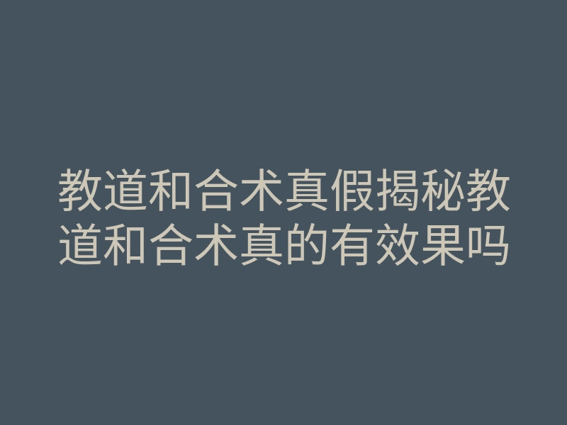 教道和合术真假揭秘教道和合术真的有效果吗