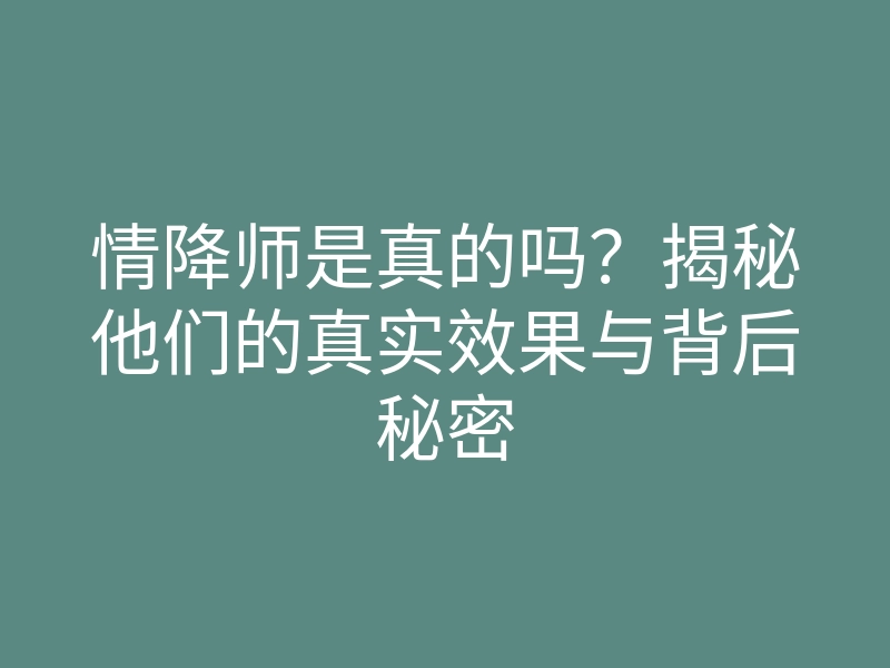 情降师是真的吗?揭秘他们的真实效果与背后秘密