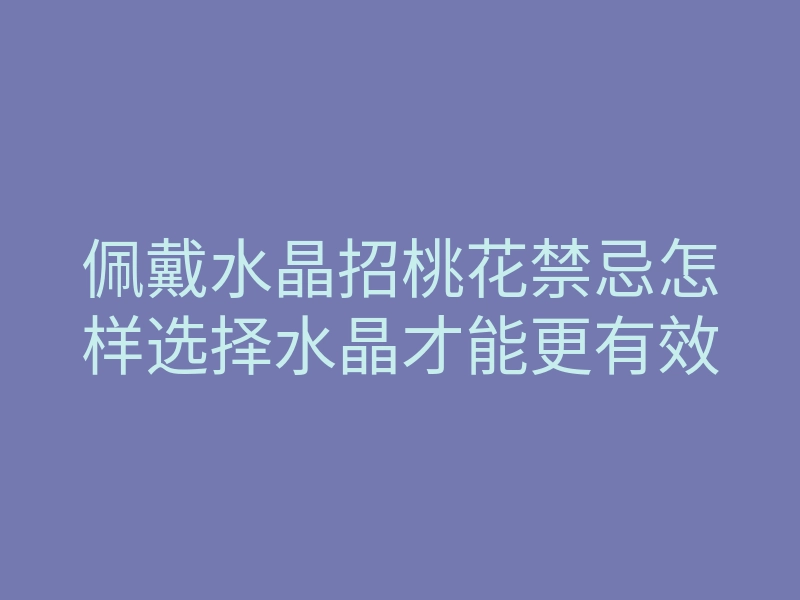 佩戴水晶招桃花禁忌怎样选择水晶才能更有效