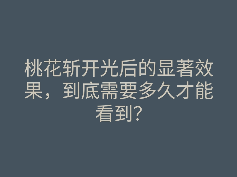 桃花斩开光后的显著效果，到底需要多久才能看到？