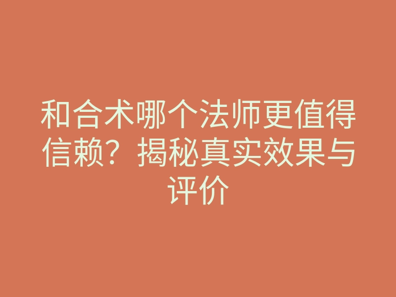 和合术哪个法师更值得信赖?揭秘真实效果与评价