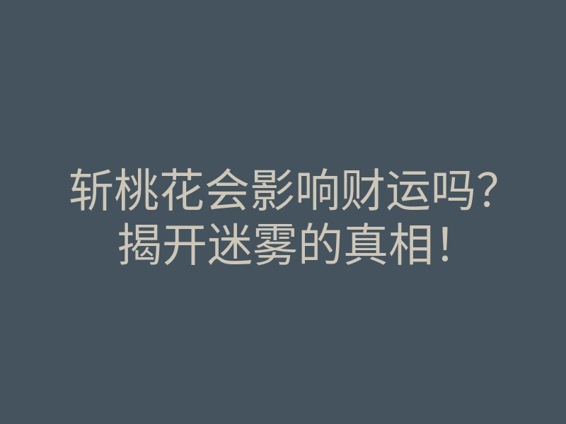 斩桃花会影响财运吗?揭开迷雾的真相!
