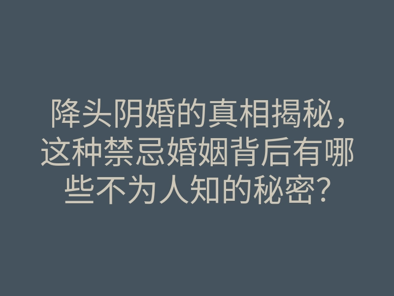 降头阴婚的真相揭秘,这种禁忌婚姻背后有哪些不为人知的秘密?