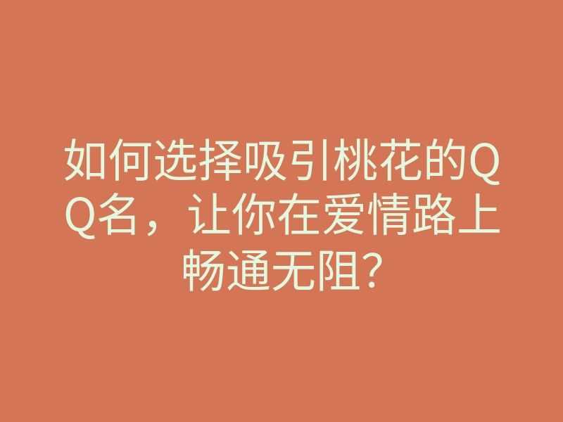 如何选择吸引桃花的QQ名,让你在爱情路上畅通无阻?