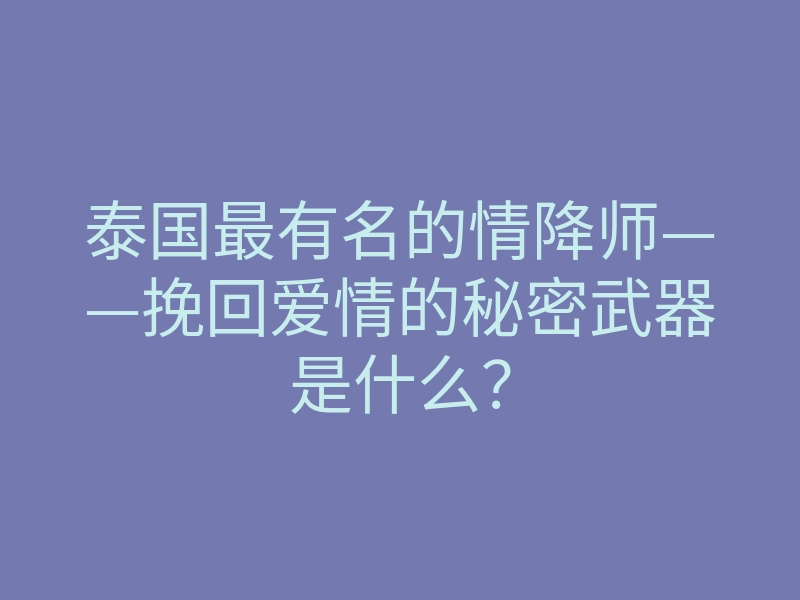 泰国最有名的情降师——挽回爱情的秘密武器是什么?