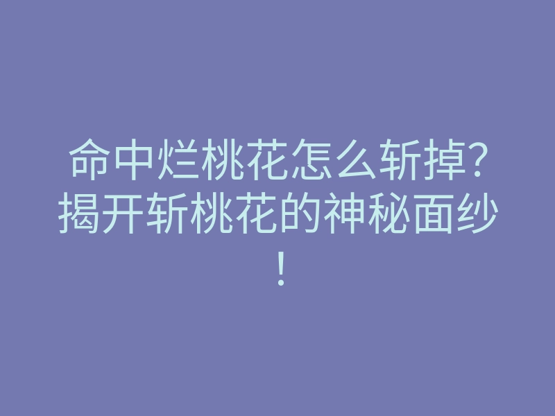 命中烂桃花怎么斩掉?揭开斩桃花的神秘面纱!