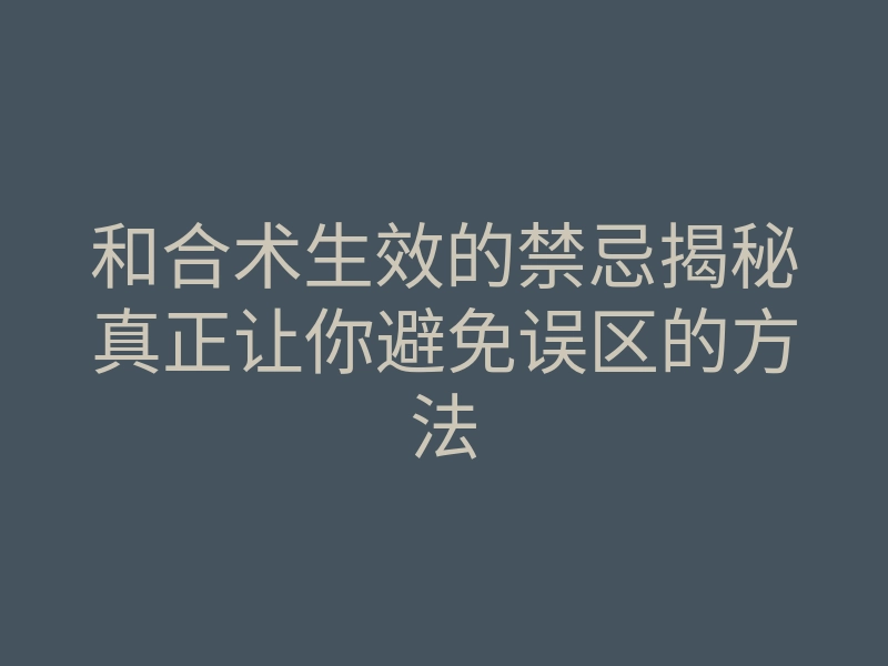 和合术生效的禁忌揭秘真正让你避免误区的方法