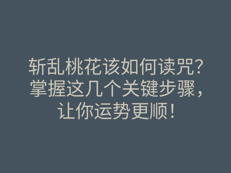 斩乱桃花该如何读咒?掌握这几个关键步骤,让你运势更顺!