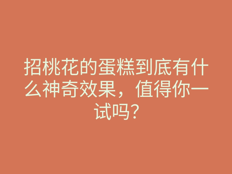 招桃花的蛋糕到底有什么神奇效果，值得你一试吗？