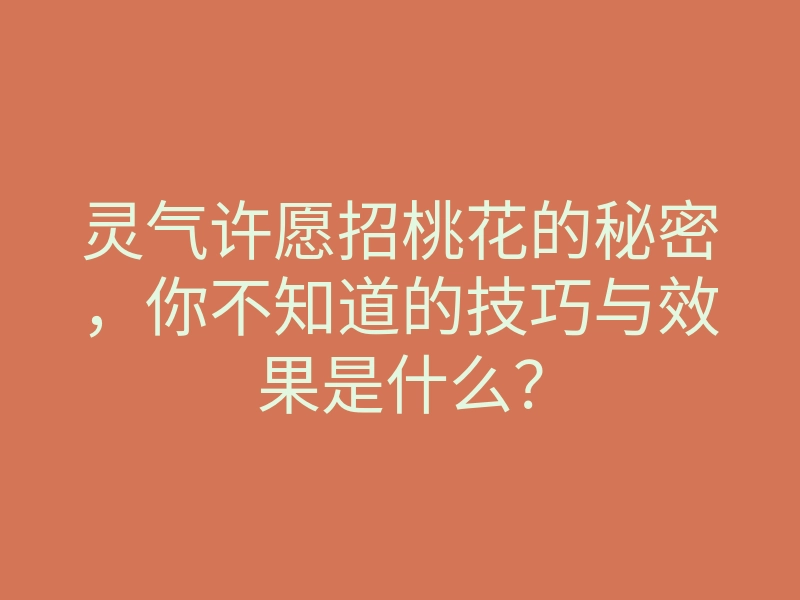 灵气许愿招桃花的秘密,你不知道的技巧与效果是什么?