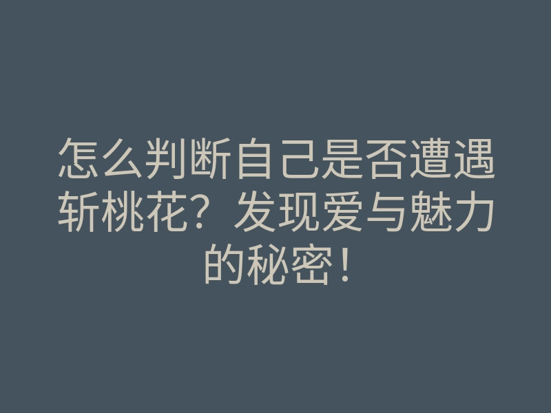 怎么判断自己是否遭遇斩桃花?发现爱与魅力的秘密!