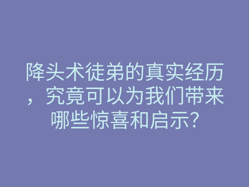 降头术徒弟的真实经历,究竟可以为我们带来哪些惊喜和启示?