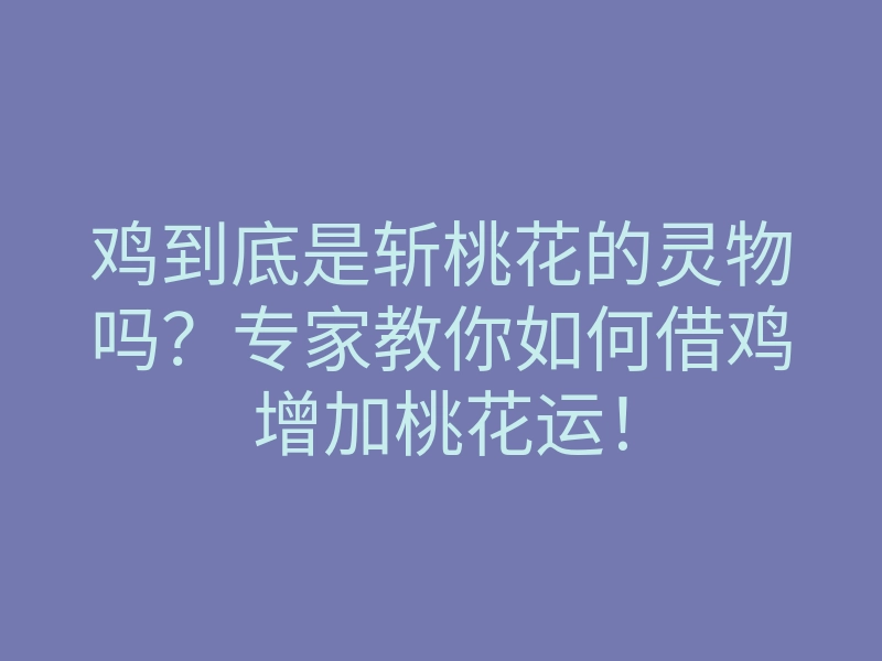 鸡到底是斩桃花的灵物吗？专家教你如何借鸡增加桃花运！