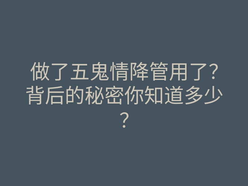 做了五鬼情降管用了?背后的秘密你知道多少?