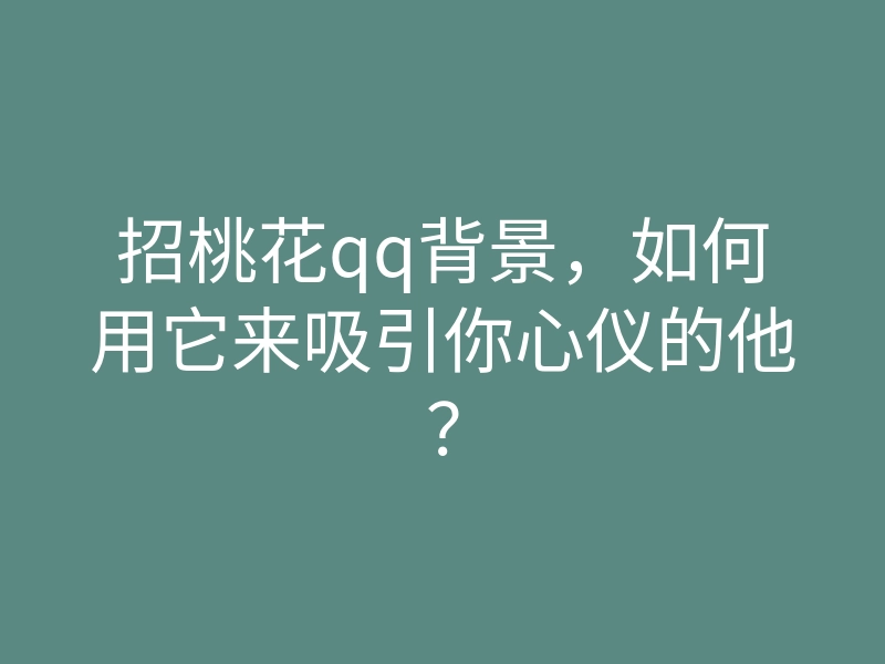 招桃花qq背景,如何用它来吸引你心仪的他?