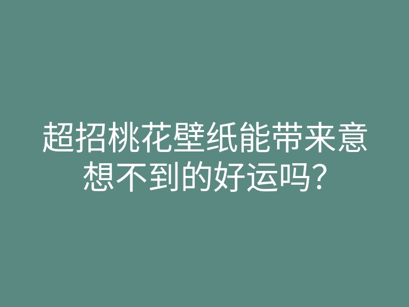 超招桃花壁纸能带来意想不到的好运吗?