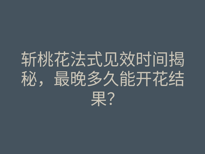 斩桃花法式见效时间揭秘,最晚多久能开花结果?