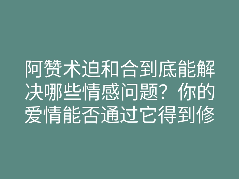 阿赞术迫和合到底能解决哪些情感问题?你的爱情能否通过它得到修复?
