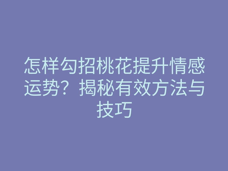 怎样勾招桃花提升情感运势?揭秘有效方法与技巧