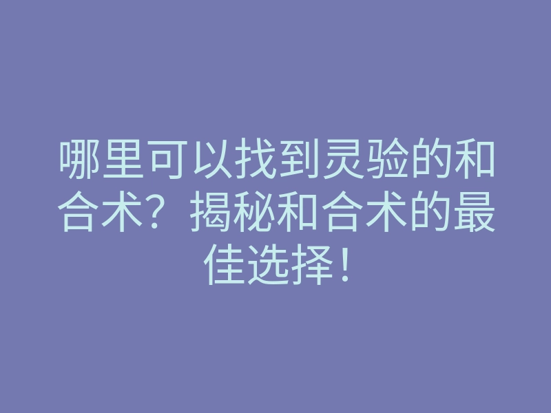 哪里可以找到灵验的和合术?揭秘和合术的最佳选择!