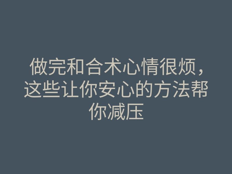 做完和合术心情很烦,这些让你安心的方法帮你减压