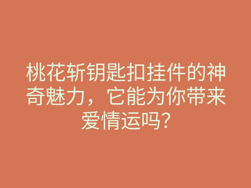 桃花斩钥匙扣挂件的神奇魅力,它能为你带来爱情运吗?