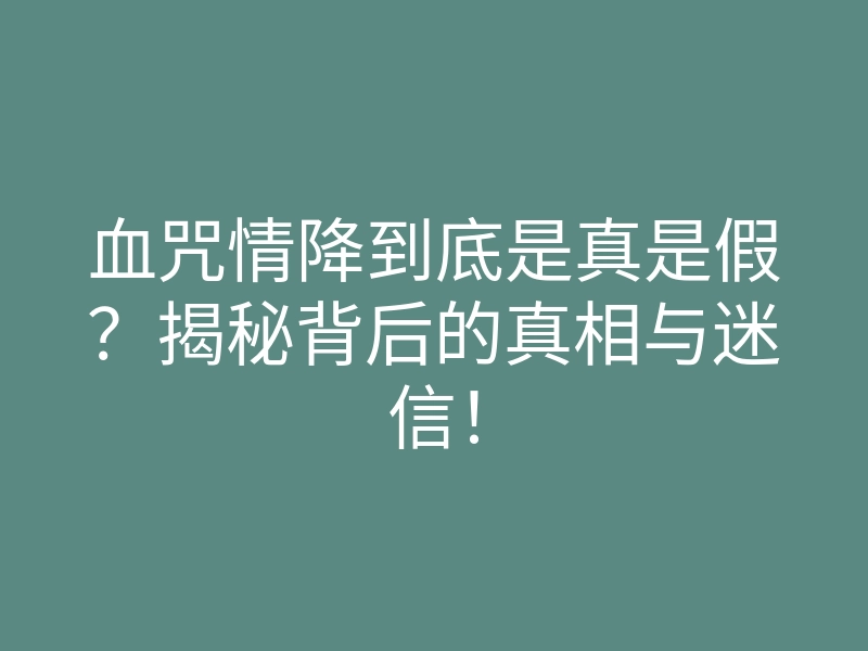 血咒情降到底是真是假?揭秘背后的真相与迷信!