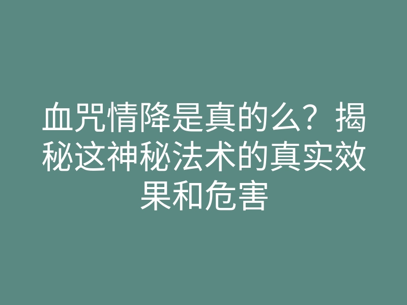 血咒情降是真的么?揭秘这神秘法术的真实效果和危害