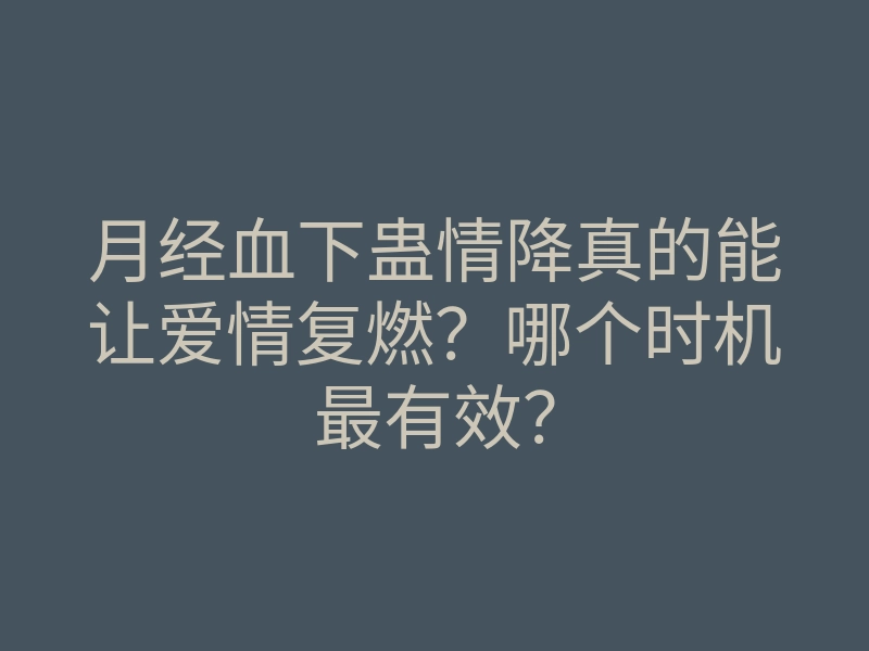 月经血下蛊情降真的能让爱情复燃?哪个时机最有效?