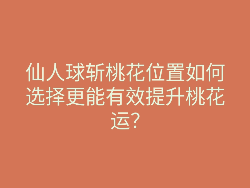 仙人球斩桃花位置如何选择更能有效提升桃花运?