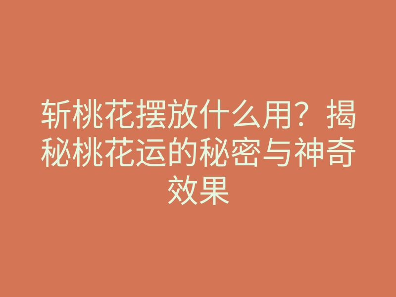 斩桃花摆放什么用?揭秘桃花运的秘密与神奇效果