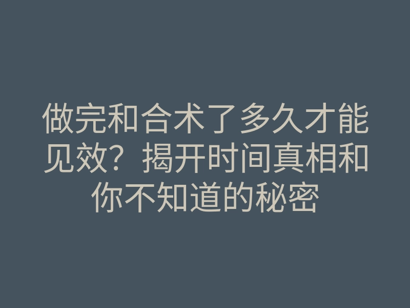 做完和合术了多久才能见效?揭开时间真相和你不知道的秘密